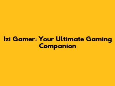 Izi Gamer: Your Ultimate Gaming Companion