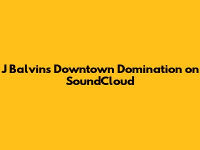 J Balvin's Downtown Domination on SoundCloud
