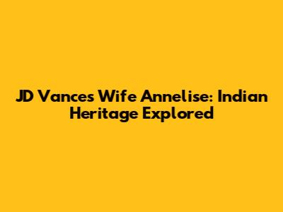 JD Vance's Wife Annelise: Indian Heritage Explored