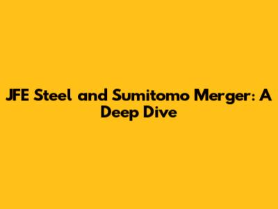 JFE Steel and Sumitomo Merger: A Deep Dive