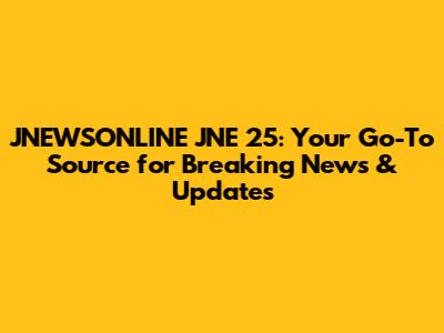 JNEWSONLINE JNE 25: Your Go-To Source for Breaking News & Updates