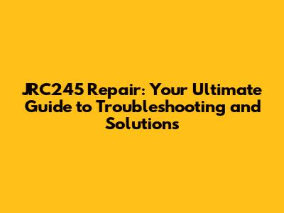 JRC245 Repair: Your Ultimate Guide to Troubleshooting and Solutions