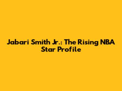 Jabari Smith Jr.: The Rising NBA Star Profile