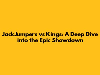 JackJumpers vs Kings: A Deep Dive into the Epic Showdown