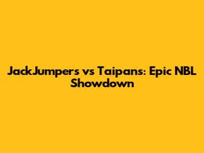 JackJumpers vs Taipans: Epic NBL Showdown