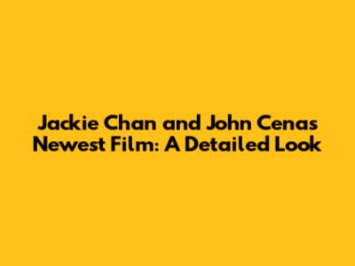 Jackie Chan and John Cena's Newest Film: A Detailed Look