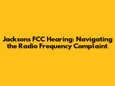 Jackson's FCC Hearing: Navigating the Radio Frequency Complaint