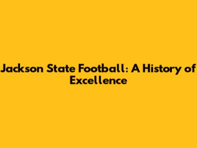 Jackson State Football: A History of Excellence