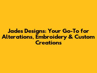 Jade's Designs: Your Go-To for Alterations, Embroidery & Custom Creations