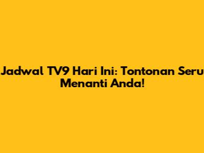 Jadwal TV9 Hari Ini: Tontonan Seru Menanti Anda!