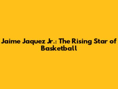 Jaime Jaquez Jr.: The Rising Star of Basketball