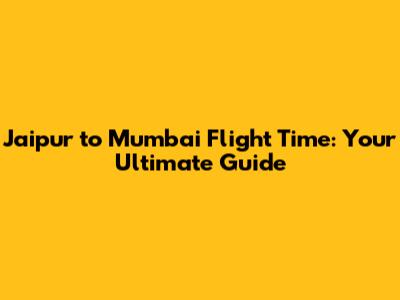 Jaipur to Mumbai Flight Time: Your Ultimate Guide
