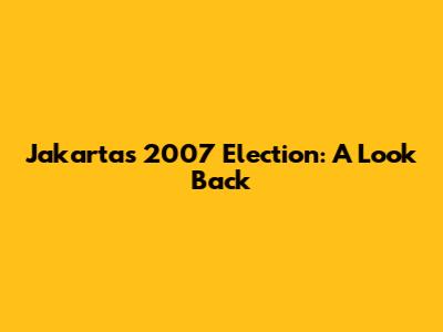 Jakarta's 2007 Election: A Look Back