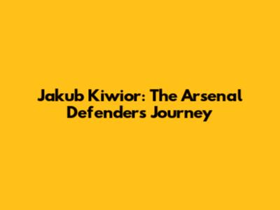 Jakub Kiwior: The Arsenal Defender's Journey