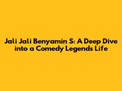 Jali Jali Benyamin S: A Deep Dive into a Comedy Legend's Life