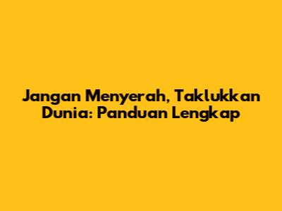 Jangan Menyerah, Taklukkan Dunia: Panduan Lengkap