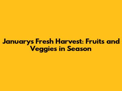 January's Fresh Harvest: Fruits and Veggies in Season