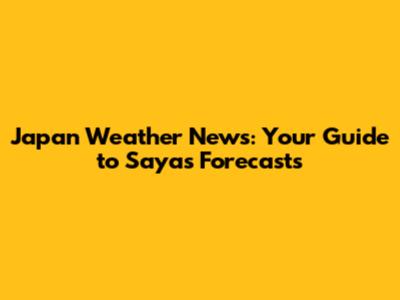 Japan Weather News: Your Guide to Saya's Forecasts