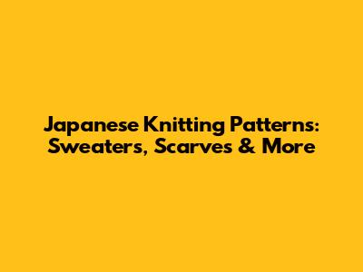 Japanese Knitting Patterns: Sweaters, Scarves & More