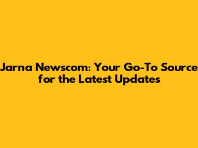 Jarna Newscom: Your Go-To Source for the Latest Updates