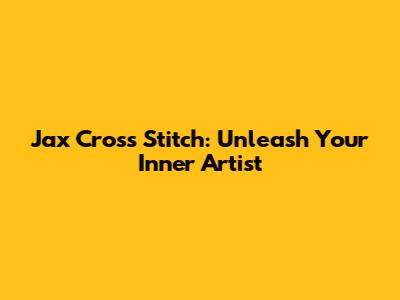 Jax Cross Stitch: Unleash Your Inner Artist