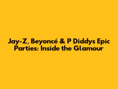 Jay-Z, Beyoncé & P Diddy's Epic Parties: Inside the Glamour