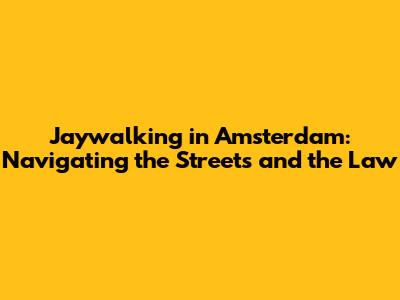 Jaywalking in Amsterdam: Navigating the Streets and the Law