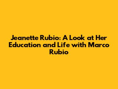 Jeanette Rubio: A Look at Her Education and Life with Marco Rubio