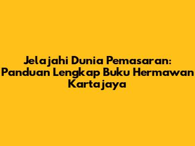 Jelajahi Dunia Pemasaran: Panduan Lengkap Buku Hermawan Kartajaya
