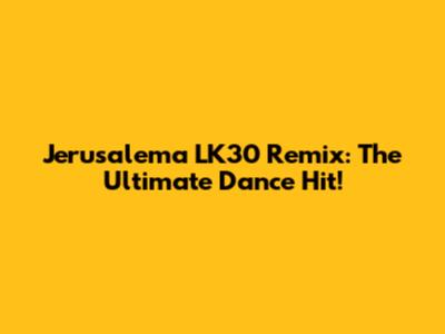 Jerusalema LK30 Remix: The Ultimate Dance Hit!