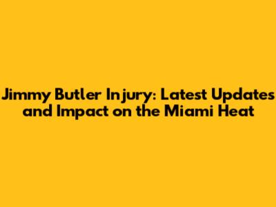 Jimmy Butler Injury: Latest Updates and Impact on the Miami Heat