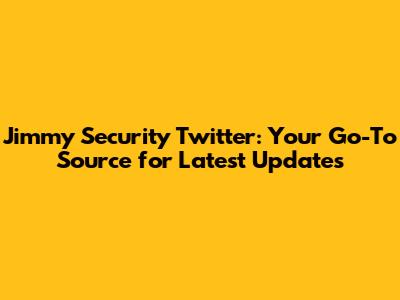 Jimmy Security Twitter: Your Go-To Source for Latest Updates