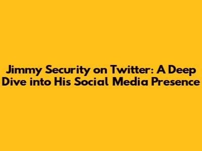 Jimmy Security on Twitter: A Deep Dive into His Social Media Presence