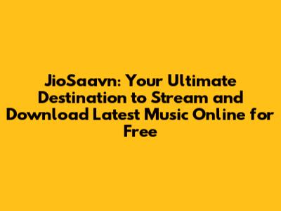 JioSaavn: Your Ultimate Destination to Stream and Download Latest Music Online for Free