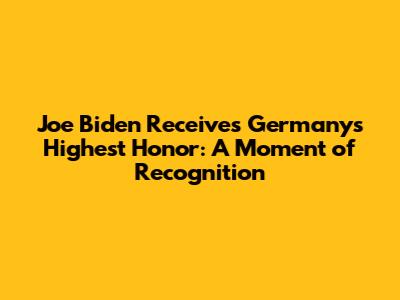 Joe Biden Receives Germany's Highest Honor: A Moment of Recognition