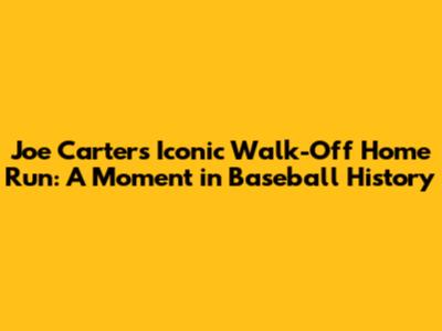 Joe Carter's Iconic Walk-Off Home Run: A Moment in Baseball History