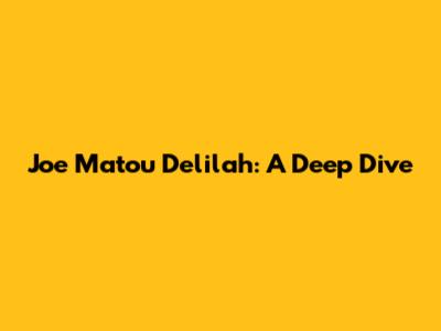 Joe Matou Delilah: A Deep Dive