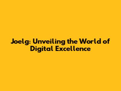 Joelg: Unveiling the World of Digital Excellence
