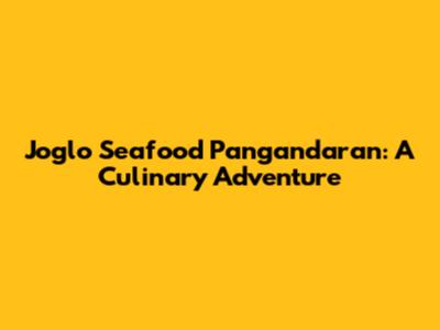 Joglo Seafood Pangandaran: A Culinary Adventure