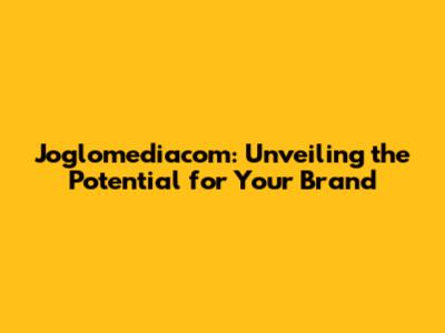 Joglomediacom: Unveiling the Potential for Your Brand