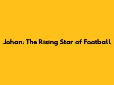 Johan: The Rising Star of Football
