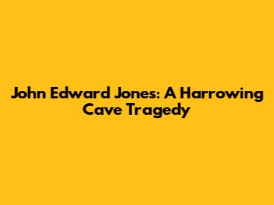 John Edward Jones: A Harrowing Cave Tragedy
