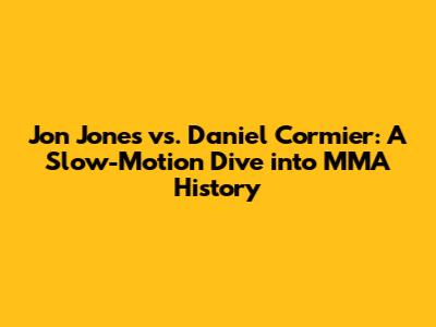 Jon Jones vs. Daniel Cormier: A Slow-Motion Dive into MMA History