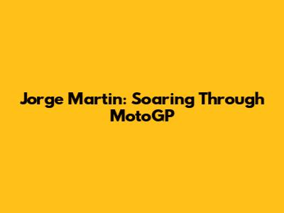 Jorge Martin: Soaring Through MotoGP