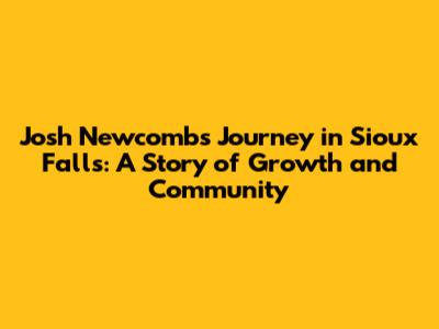 Josh Newcomb's Journey in Sioux Falls: A Story of Growth and Community