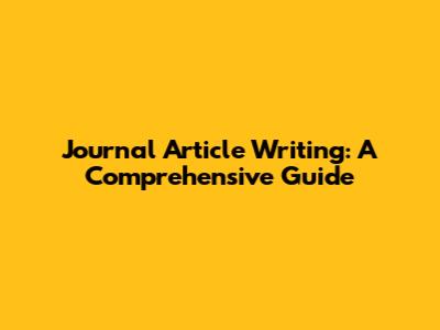 Journal Article Writing: A Comprehensive Guide