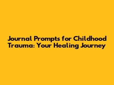 Journal Prompts for Childhood Trauma: Your Healing Journey