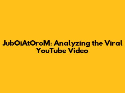 JubOiAtOroM: Analyzing the Viral YouTube Video