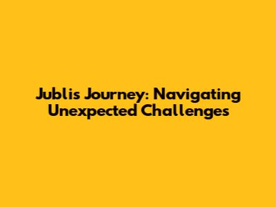 Jubli's Journey: Navigating Unexpected Challenges