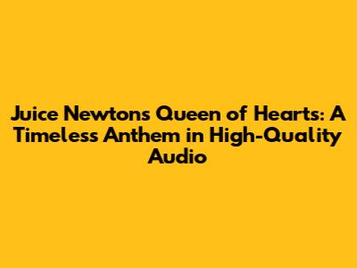 Juice Newton's 'Queen of Hearts': A Timeless Anthem in High-Quality Audio